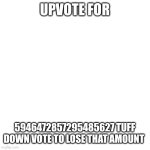 Tuff | UPVOTE FOR; 5946472857295485627 TUFF DOWN VOTE TO LOSE THAT AMOUNT | image tagged in memes,blank transparent square | made w/ Imgflip meme maker