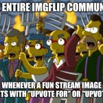 Why is this so true?! | THE ENTIRE IMGFLIP COMMUNITY; WHENEVER A FUN STREAM IMAGE STARTS WITH "UPVOTE FOR" OR "UPVOTE IF" | image tagged in simpsons mob,upvote begging,controversial,fun stream,so true | made w/ Imgflip meme maker