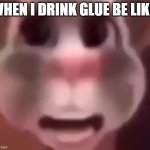 when I drink glue | WHEN I DRINK GLUE BE LIKE: | image tagged in old talking tom ah,glue | made w/ Imgflip meme maker