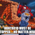Huntroid | HUNTR01D MUST BE STOPPED.....NO MATTER WHAT | image tagged in megatron must be stopped,oc | made w/ Imgflip meme maker