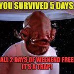 Weekend it's a trap! | YOU SURVIVED 5 DAYS. YOU CALL 2 DAYS OF WEEKEND FREEDOM?
IT’S A TRAP! | image tagged in weekend,funny,memes,its a trap | made w/ Imgflip meme maker