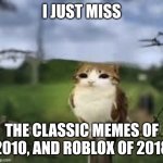A meowl | I JUST MISS; THE CLASSIC MEMES OF 2010, AND ROBLOX OF 2018 | image tagged in a meowl | made w/ Imgflip meme maker