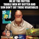 my new meme | ME AT THE FRITTER TABBLE WEN MY DOTTER AND SON DON’T EAT THERE VEGATABLES | image tagged in mr incredible annoyed | made w/ Imgflip meme maker