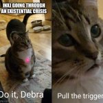 Ni Overload | INXJ GOING THROUGH AN EXISTENTIAL CRISIS | image tagged in do it debra pull the trigger,infj,intj,mbti,myers briggs,memes | made w/ Imgflip meme maker