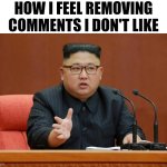 Kim Jon Un | HOW I FEEL REMOVING COMMENTS I DON'T LIKE | image tagged in kim jon un | made w/ Imgflip meme maker