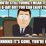 HEHE my friend is older now HEHE | OH WOW YOU'RE STILL YOUNG, I MEAN TECHNICALLY IT'S YOUR B-DAY BUT YOU CAN ENJOY YOUR YO—; —AAAAANNNND IT'S GONE. YOU'RE UNC NOW. | image tagged in memes,aaaaand its gone,happy birthday,old,uncle | made w/ Imgflip meme maker