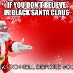 Do you believeeee in black santa claus | IF YOU DON’T BELIEVE IN BLACK SANTA CLAUS; YOU GO TO HELL BEFORE YOU DIE. | image tagged in christmas santa blank,snl,random | made w/ Imgflip meme maker
