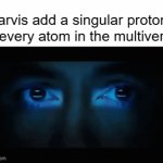 We would all die if that happened | jarvis add a singular proton to every atom in the multiverse | image tagged in gifs,jarvis,shitpost,science | made w/ Imgflip video-to-gif maker