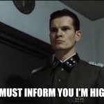 hitler is informed by gunsche downfall | I MUST INFORM YOU I'M HIGH | image tagged in hitler is informed by gunsche downfall | made w/ Imgflip meme maker