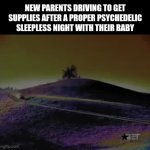 Drrr-Dun-dun ... Dun-dun dun-dun... | NEW PARENTS DRIVING TO GET SUPPLIES AFTER A PROPER PSYCHEDELIC SLEEPLESS NIGHT WITH THEIR BABY | image tagged in gifs,d12,purple hills,new parents,sleepless night,baby | made w/ Imgflip video-to-gif maker