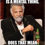 some guy's comment on an old post sparked this meme idea | IF BEING LGTBQ IS A MENTAL THING, DOES THAT MEAN IT'S A DISORDER? | image tagged in memes,the most interesting man in the world | made w/ Imgflip meme maker