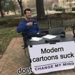 Change My Mind Meme | Modern cartoons suck; dont | image tagged in memes,change my mind | made w/ Imgflip meme maker