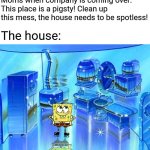 Cleaning up things no one will notice | Moms when company is coming over: This place is a pigsty! Clean up this mess, the house needs to be spotless! The house: | image tagged in clean spongebob,mom,moms,memes,so true memes,holidays | made w/ Imgflip meme maker