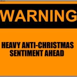 Antti-Christmas | HEAVY ANTI-CHRISTMAS SENTIMENT AHEAD | image tagged in warning xxxx,anti christmas | made w/ Imgflip meme maker