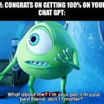 funny | TEACHER: CONGRATS ON GETTING 100% ON YOUR ESSAY!
CHAT GPT: | image tagged in what about me,chatgpt,funny memes,funny,memes,relatable | made w/ Imgflip meme maker