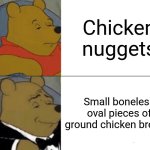 Tuxedo Winnie The Pooh | Chicken nuggets; Small boneless oval pieces of ground chicken breasts | image tagged in memes,tuxedo winnie the pooh | made w/ Imgflip meme maker