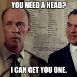 You need a head? I can get you one. | YOU NEED A HEAD? I CAN GET YOU ONE. | image tagged in you need a head i can get you one | made w/ Imgflip meme maker