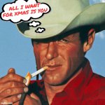 All I want for Xmas, is you! | ALL I WANT FOR XMAS IS YOU | image tagged in marlboro man,funny,christmas | made w/ Imgflip meme maker