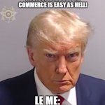 Donald Trump Mugshot | POV: SOMEONE SAYING COMMERCE IS EASY AS HELL! LE ME: | image tagged in donald trump mugshot | made w/ Imgflip meme maker