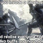Dark Souls 3 | When you invade a Slavic server; And realize everyone fights with vodka buffs and hardbass magic | image tagged in dark souls 3,slavic-american war,slavic slm | made w/ Imgflip meme maker