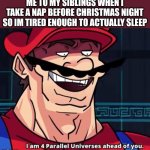 This is big brain time | ME TO MY SIBLINGS WHEN I TAKE A NAP BEFORE CHRISTMAS NIGHT SO IM TIRED ENOUGH TO ACTUALLY SLEEP | image tagged in i am 4 parallel universes ahead of you,big brain,christmas | made w/ Imgflip meme maker