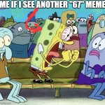 Either everybody who's been posting those dumbass "67" memes can stop it right now or someone's definitely toast | ME IF I SEE ANOTHER "67" MEME | image tagged in spongebob yelling,memes,enough is enough,shits gonna hit the fan so high it'll make your head spin,savage memes | made w/ Imgflip meme maker