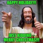 Buddy Christ Meme | HAPPY HOLIDAY!!! JUST KIDDING -- MERRY CHRISTMAS!!! | image tagged in memes,buddy christ,christmas,merry christmas,happy holidays | made w/ Imgflip meme maker