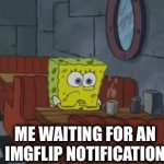 The wait without reward | ME WAITING FOR AN IMGFLIP NOTIFICATION | image tagged in gifs,spongebob | made w/ Imgflip video-to-gif maker