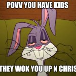 tired Bugs Bunny | POVV YOU HAVE KIDS; AND THEY WOK YOU UP N CHRISMAS | image tagged in tired bugs bunny | made w/ Imgflip meme maker