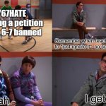 If you stop giving it any attention, it will go away | r/67HATE starting a petition to get 6-7 banned; Remember when teachers would tell us to "just ignore it", so something will stop; I get it; Yeah | image tagged in big bang theory yeah i get it,67,memes,funny memes,big bang theory,brainrot | made w/ Imgflip meme maker