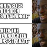 Disappointed Black Guy (Official Version) | “THINLY SLICE THE GREEN ONIONS AT AN ANGLE”; “KEEP THE WHITE AND GREEN PORTIONS SEPARATE” | image tagged in disappointed black guy official version,cooking,daily cooking lesson,learning,adulting | made w/ Imgflip meme maker