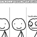 Realization | "I SAW MOMMY KISSING SANTA CLAUS" | image tagged in realization | made w/ Imgflip meme maker