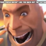 When your crush unexpectedly likes you back | WHEN YOU KNOW YOUR CRUSH DOESN'T LIKE YOU BACK BUT THEY ACTUALLY LIKE YOU BACK | image tagged in heavy weapons guy | made w/ Imgflip meme maker
