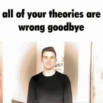 all of your theories are wrong goodbye GIF Template