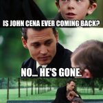 Finding Neverland | IS JOHN CENA EVER COMING BACK? NO... HE'S GONE. | image tagged in memes,finding neverland | made w/ Imgflip meme maker