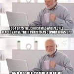 Christmas | 364 DAYS TILL CHRISTMAS AND PEOPLE ALREADY HAVE THEIR CHRISTMAS DECORATIONS UP!! AND PEOPLE COMPLAIN MINE ARE TOO EARLY!! WOW! GOOD JOB GANG! | image tagged in memes,hide the pain harold,christmas,christmas decorations,holidays | made w/ Imgflip meme maker