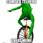 Yippeee | DAT BOI HAS COME TO TELL YOU; GREAT MEME RESET IN 5 DAYS | image tagged in memes,dat boi | made w/ Imgflip meme maker