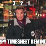 Dick Clark New Year’s Eve 2019 | 3.... 2.... 1.... HAPPY TIMESHEET REMINDER! | image tagged in dick clark new year s eve 2019 | made w/ Imgflip meme maker