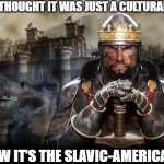 Slavic Total War | WHEN YOU THOUGHT IT WAS JUST A CULTURAL EXCHANGE; BUT NOW IT’S THE SLAVIC-AMERICAN WAR | image tagged in slavic total war,slavic slm,slavic-american war | made w/ Imgflip meme maker