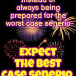 Expect Fireworks | Instead of always being prepared for the worst case senerio; Expect the best case senerio | image tagged in fireworks,life hack,be prepared,expect the best,memes,never give up | made w/ Imgflip meme maker