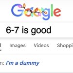 Im a dummy | 6-7 is good | image tagged in im a dummy | made w/ Imgflip meme maker