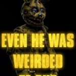 even he was weirded tf out