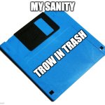 yes | MY SANITY; TROW IN TRASH | image tagged in blue floppy disk,sanity,memes,funny | made w/ Imgflip meme maker