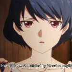 But it’s not like we’re related by blood or anything