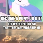 Angrylestia | HUMANS! I AM THE HARMINGER OF YOUR ASCENSION! BECOME A PONY, OR DIE! LET MY PEOPLE GO, SO THAT THEY MAY WORSHIP ME. IF YOU REFUSE TO LET MY PEOPLE GO AND CONTINUE TO HOLD THEM BACK... | image tagged in angrylestia | made w/ Imgflip meme maker