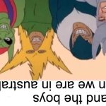 Me And The Boys Meme | Me and the boys when we are in australia | image tagged in memes,me and the boys | made w/ Imgflip meme maker