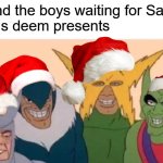 Merry christmas (But i'm one day late oops) | Me and the boys waiting for Santa to
give us deem presents | image tagged in memes,me and the boys,christmas,santa | made w/ Imgflip meme maker