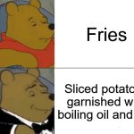 Tuxedo Winnie The Pooh | Fries; Sliced potatoes garnished with boiling oil and salt | image tagged in memes,tuxedo winnie the pooh | made w/ Imgflip meme maker