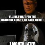I'll Just Wait Here | I'LL JUST WAIT FOR THE BRAINROT KIDS TO GO BACK TO HELL; 1 MONTH LATER | image tagged in memes,i'll just wait here,the great meme reset | made w/ Imgflip meme maker