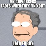 Business Guy Concern | MY COWORKERS FACES WHEN THEY FIND OUT; I'M A FURRY | image tagged in business guy concern | made w/ Imgflip meme maker